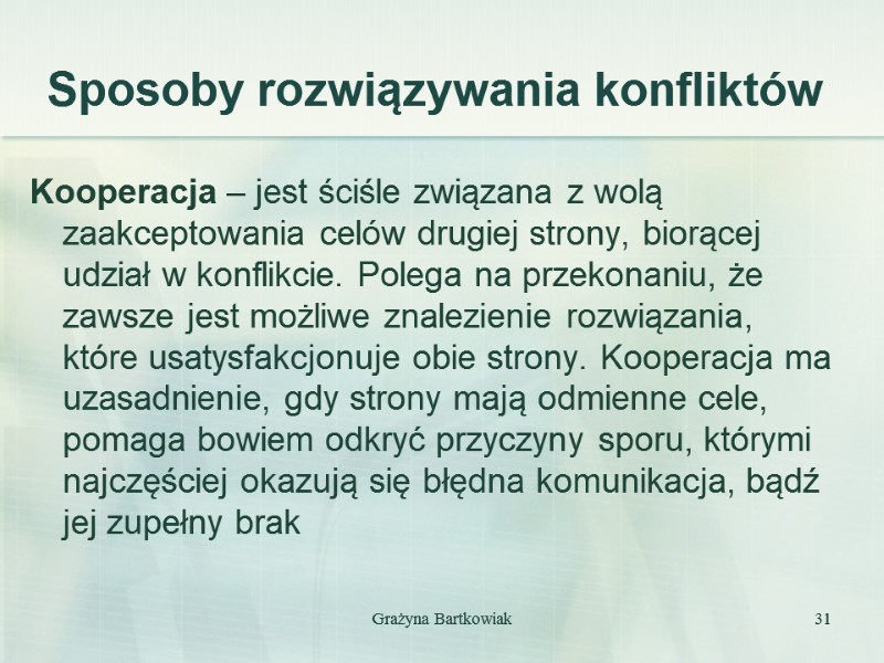 Grażyna Bartkowiak 31 Sposoby rozwiązywania konfliktów Kooperacja – jest ściśle związana z wolą zaakceptowania